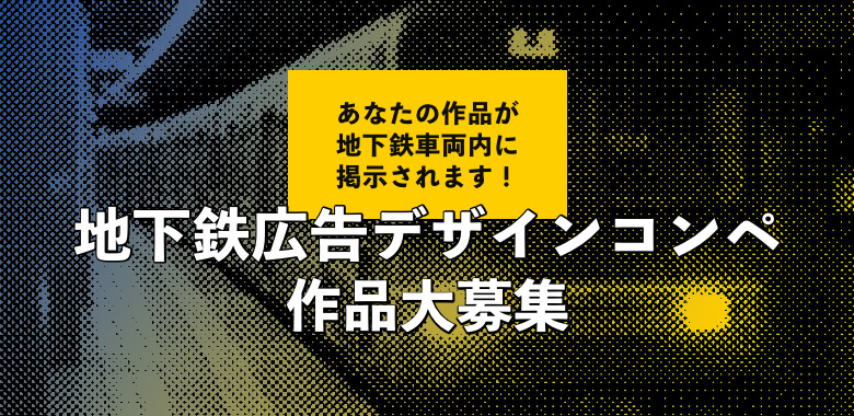 あなたの作品が地下鉄車両内に掲示されます！地下鉄広告デザインコンペ作品大募集